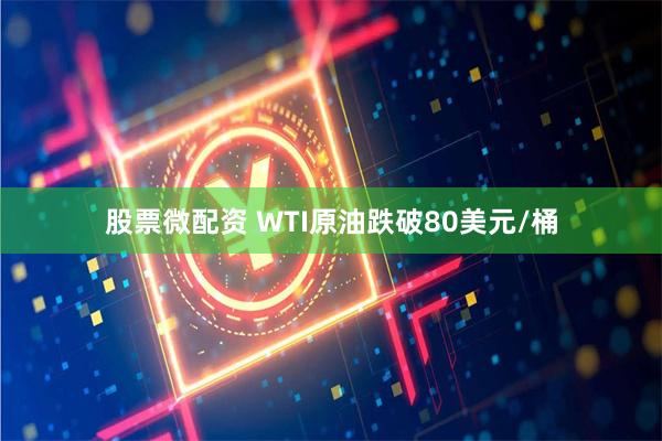 股票微配资 WTI原油跌破80美元/桶