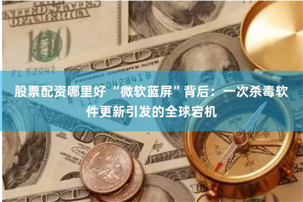 股票配资哪里好 “微软蓝屏”背后：一次杀毒软件更新引发的全球宕机