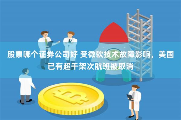 股票哪个证券公司好 受微软技术故障影响，美国已有超千架次航班被取消