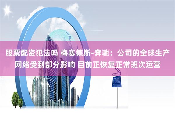 股票配资犯法吗 梅赛德斯-奔驰：公司的全球生产网络受到部分影响 目前正恢复正常班次运营