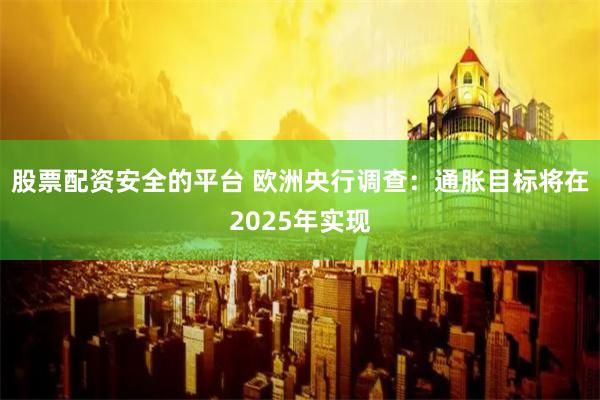 股票配资安全的平台 欧洲央行调查：通胀目标将在2025年实现
