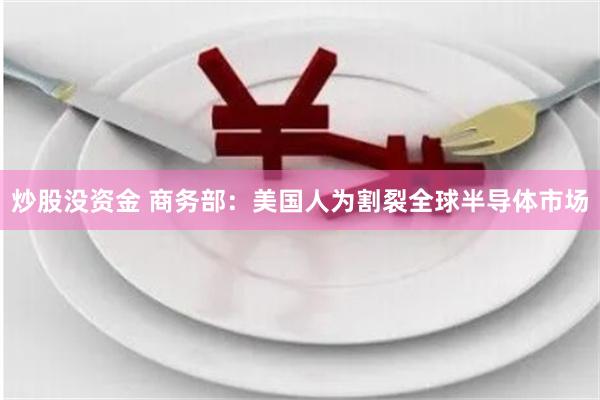 炒股没资金 商务部：美国人为割裂全球半导体市场