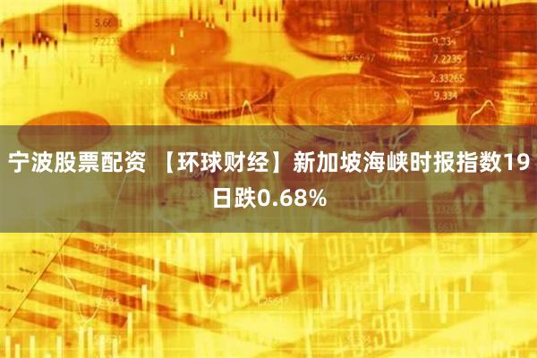 宁波股票配资 【环球财经】新加坡海峡时报指数19日跌0.68%