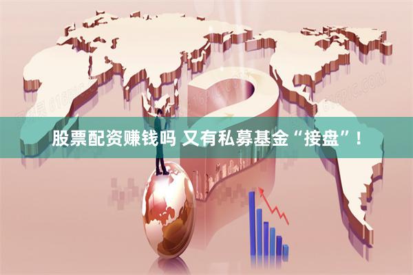 股票配资赚钱吗 又有私募基金“接盘”！