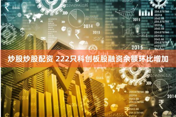 炒股炒股配资 222只科创板股融资余额环比增加