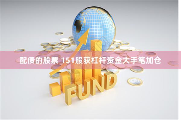 配债的股票 151股获杠杆资金大手笔加仓