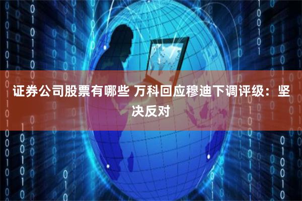 证券公司股票有哪些 万科回应穆迪下调评级：坚决反对