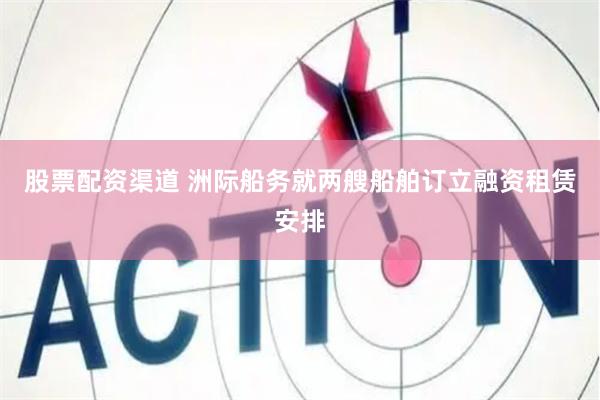 股票配资渠道 洲际船务就两艘船舶订立融资租赁安排