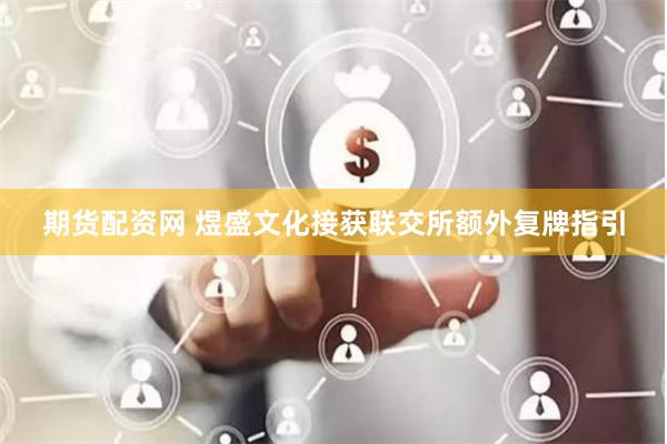 期货配资网 煜盛文化接获联交所额外复牌指引