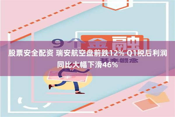 股票安全配资 瑞安航空盘前跌12% Q1税后利润同比大幅下滑46%