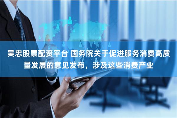 吴忠股票配资平台 国务院关于促进服务消费高质量发展的意见发布，涉及这些消费产业