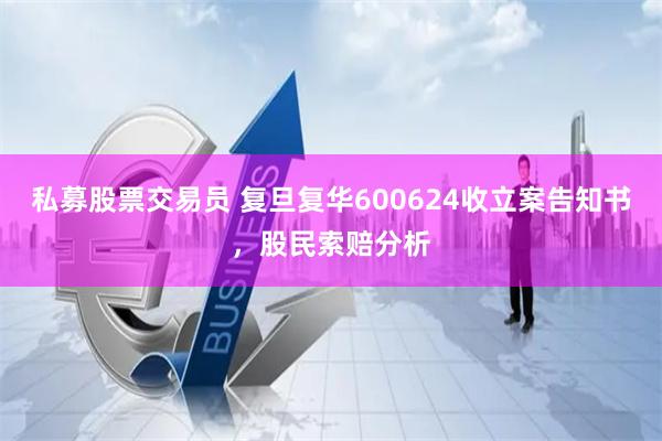 私募股票交易员 复旦复华600624收立案告知书，股民索赔分析