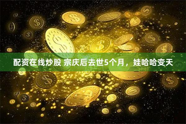 配资在线炒股 宗庆后去世5个月，娃哈哈变天
