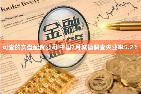 可查的实盘配资公司 中国7月城镇调查失业率5.2%