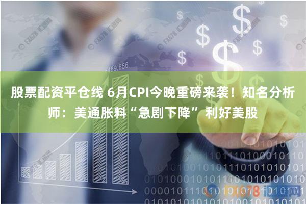 股票配资平仓线 6月CPI今晚重磅来袭！知名分析师：美通胀料“急剧下降” 利好美股