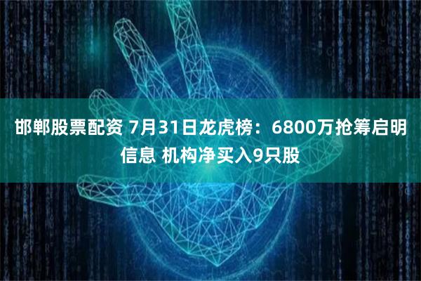 邯郸股票配资 7月31日龙虎榜：6800万抢筹启明信息 机构净买入9只股