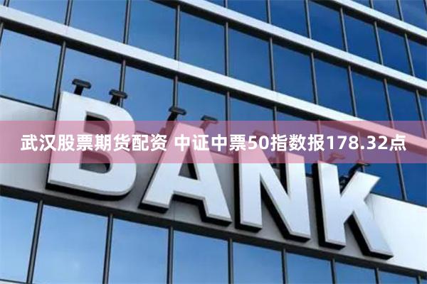 武汉股票期货配资 中证中票50指数报178.32点