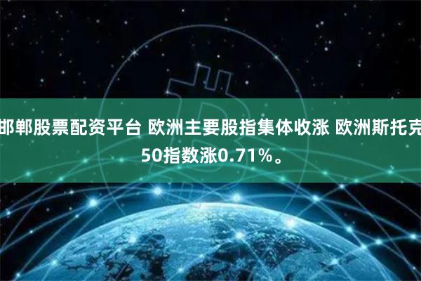 邯郸股票配资平台 欧洲主要股指集体收涨 欧洲斯托克50指数涨0.71%。