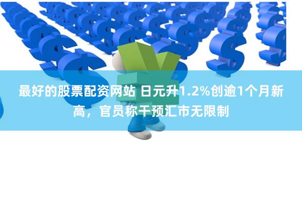 最好的股票配资网站 日元升1.2%创逾1个月新高，官员称干预汇市无限制