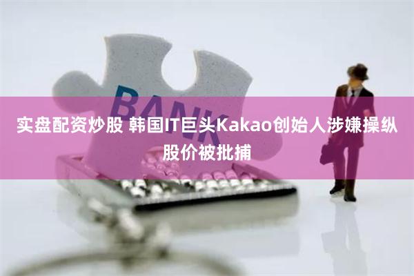 实盘配资炒股 韩国IT巨头Kakao创始人涉嫌操纵股价被批捕