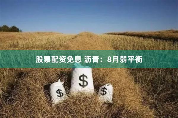 股票配资免息 沥青：8月弱平衡