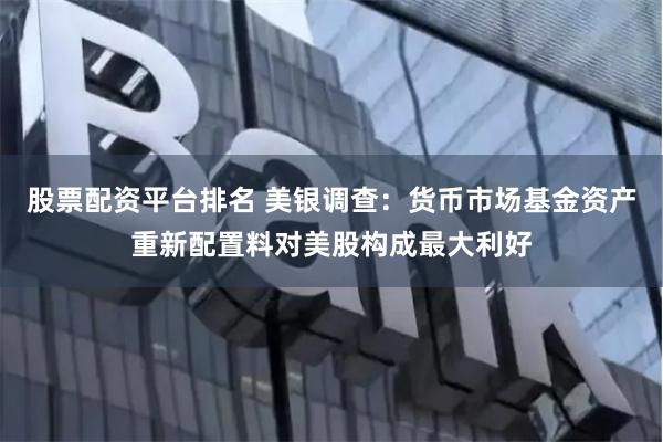 股票配资平台排名 美银调查：货币市场基金资产重新配置料对美股构成最大利好