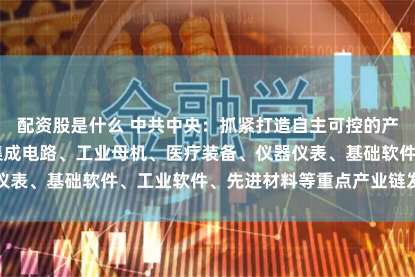 配资股是什么 中共中央：抓紧打造自主可控的产业链供应链 健全强化集成电路、工业母机、医疗装备、仪器仪表、基础软件、工业软件、先进材料等重点产业链发展体制机制
