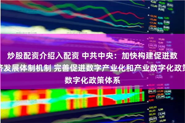炒股配资介绍入配资 中共中央：加快构建促进数字经济发展体制机制 完善促进数字产业化和产业数字化政策体系