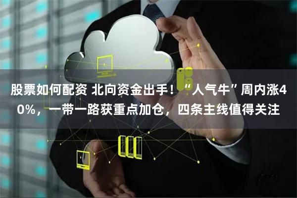 股票如何配资 北向资金出手！“人气牛”周内涨40%，一带一路获重点加仓，四条主线值得关注