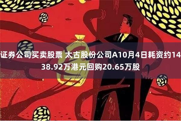 证券公司买卖股票 太古股份公司A10月4日耗资约1438.92万港元回购20.65万股