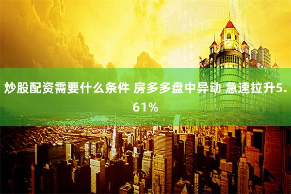 炒股配资需要什么条件 房多多盘中异动 急速拉升5.61%
