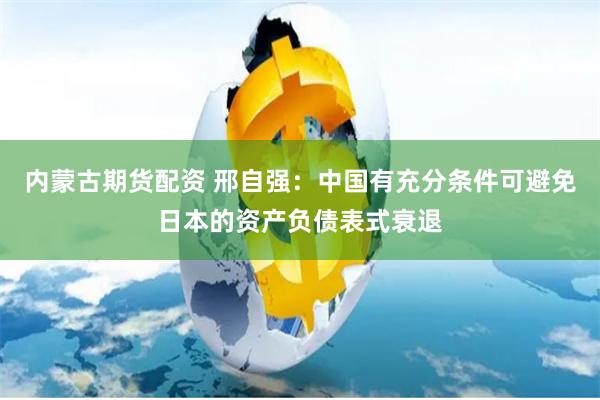 内蒙古期货配资 邢自强：中国有充分条件可避免日本的资产负债表式衰退