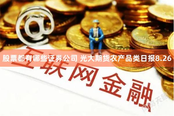 股票都有哪些证券公司 光大期货农产品类日报8.26