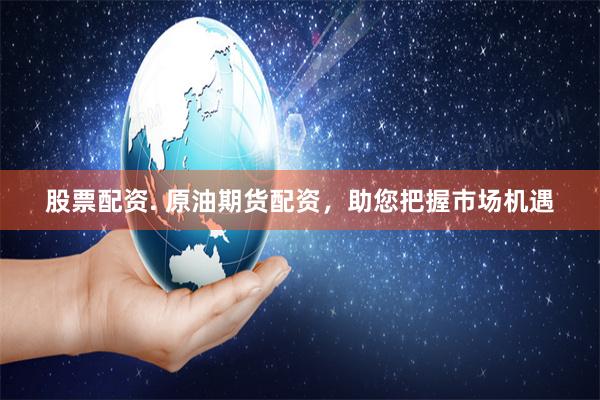 股票配资. 原油期货配资，助您把握市场机遇