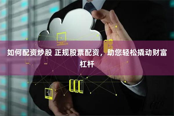 如何配资炒股 正规股票配资，助您轻松撬动财富杠杆