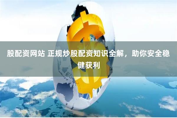 股配资网站 正规炒股配资知识全解，助你安全稳健获利