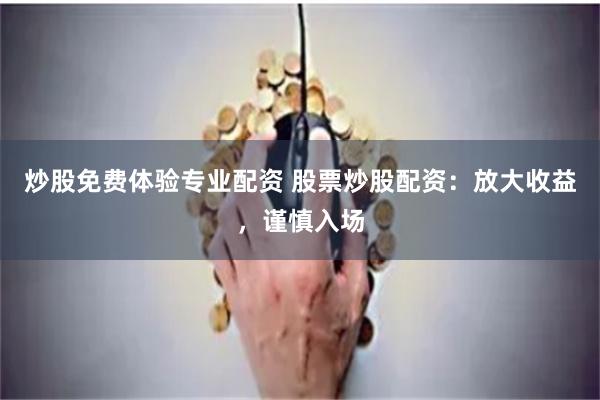 炒股免费体验专业配资 股票炒股配资：放大收益，谨慎入场