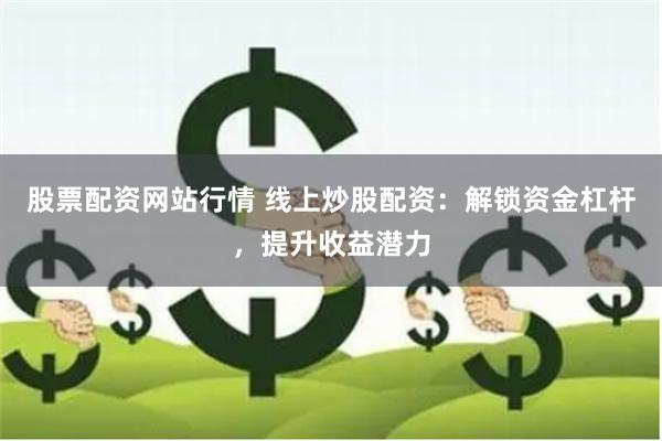 股票配资网站行情 线上炒股配资：解锁资金杠杆，提升收益潜力