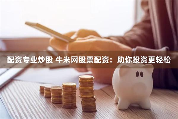 配资专业炒股 牛米网股票配资：助你投资更轻松