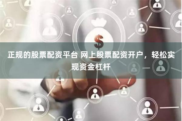 正规的股票配资平台 网上股票配资开户，轻松实现资金杠杆
