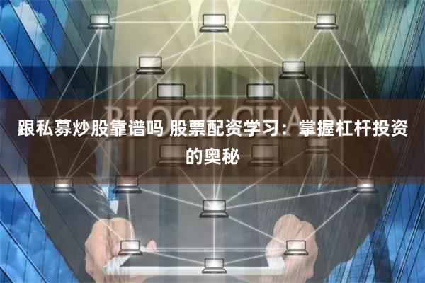 跟私募炒股靠谱吗 股票配资学习：掌握杠杆投资的奥秘