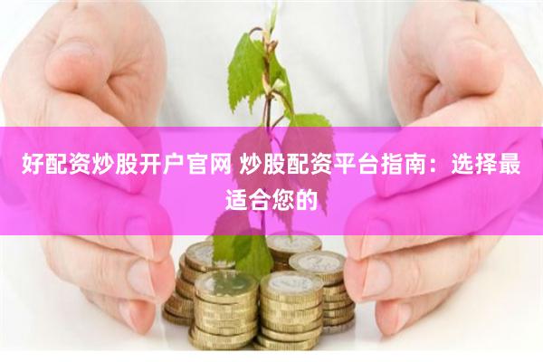 好配资炒股开户官网 炒股配资平台指南：选择最适合您的