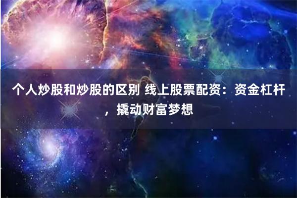 个人炒股和炒股的区别 线上股票配资：资金杠杆，撬动财富梦想