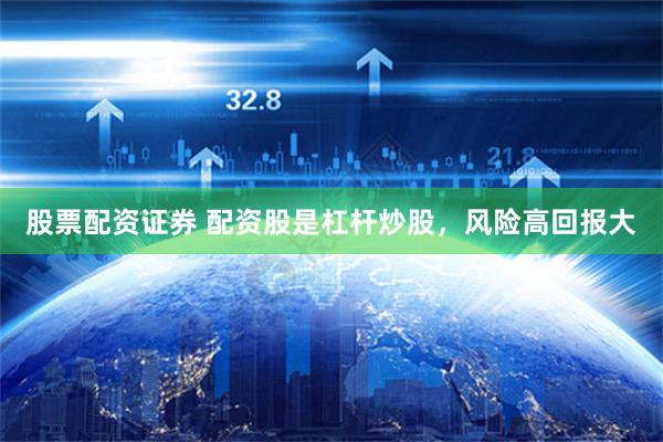 股票配资证券 配资股是杠杆炒股，风险高回报大