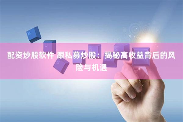 配资炒股软件 跟私募炒股：揭秘高收益背后的风险与机遇