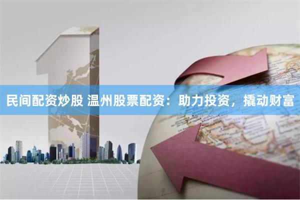 民间配资炒股 温州股票配资：助力投资，撬动财富