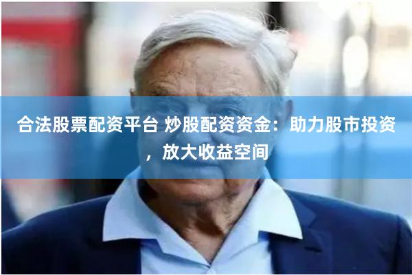 合法股票配资平台 炒股配资资金：助力股市投资，放大收益空间