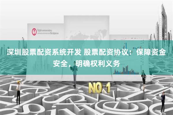 深圳股票配资系统开发 股票配资协议：保障资金安全，明确权利义务
