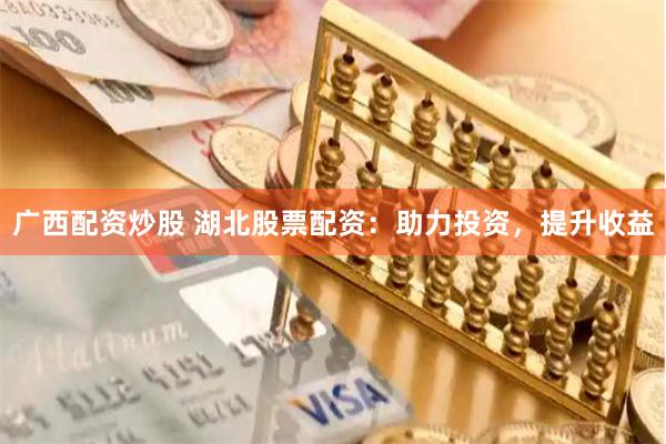 广西配资炒股 湖北股票配资:助力投资,提升收益