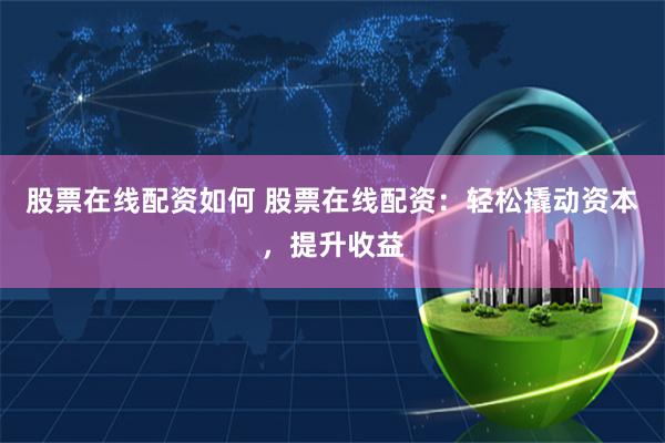 股票在线配资如何 股票在线配资:轻松撬动资本,提升收益